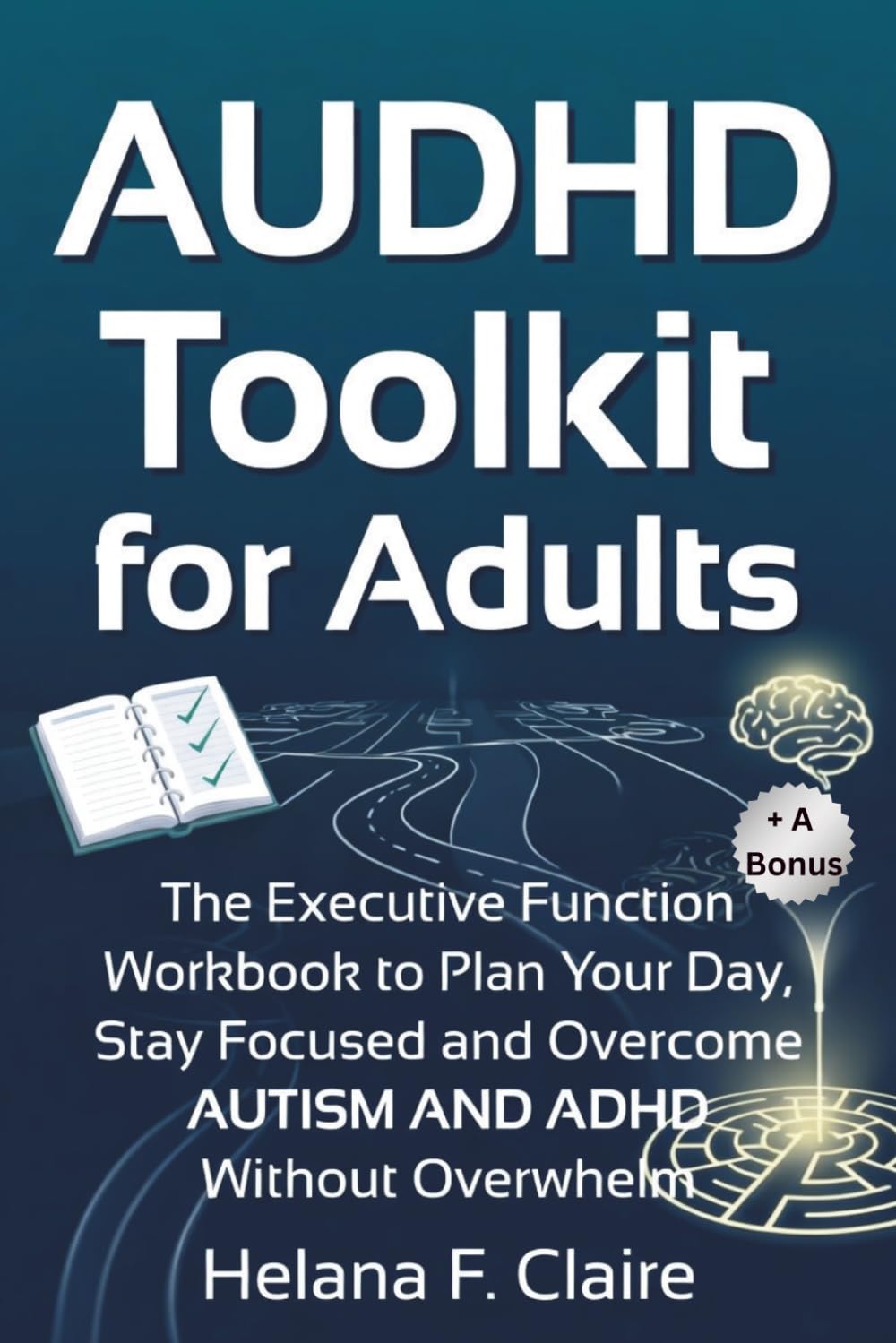 AUDHD Toolkit for Adults: The Executive Function Workbook to Plan Your Day, Stay Focused and Overcome AUTISM AND ADHD Without Overwhelm