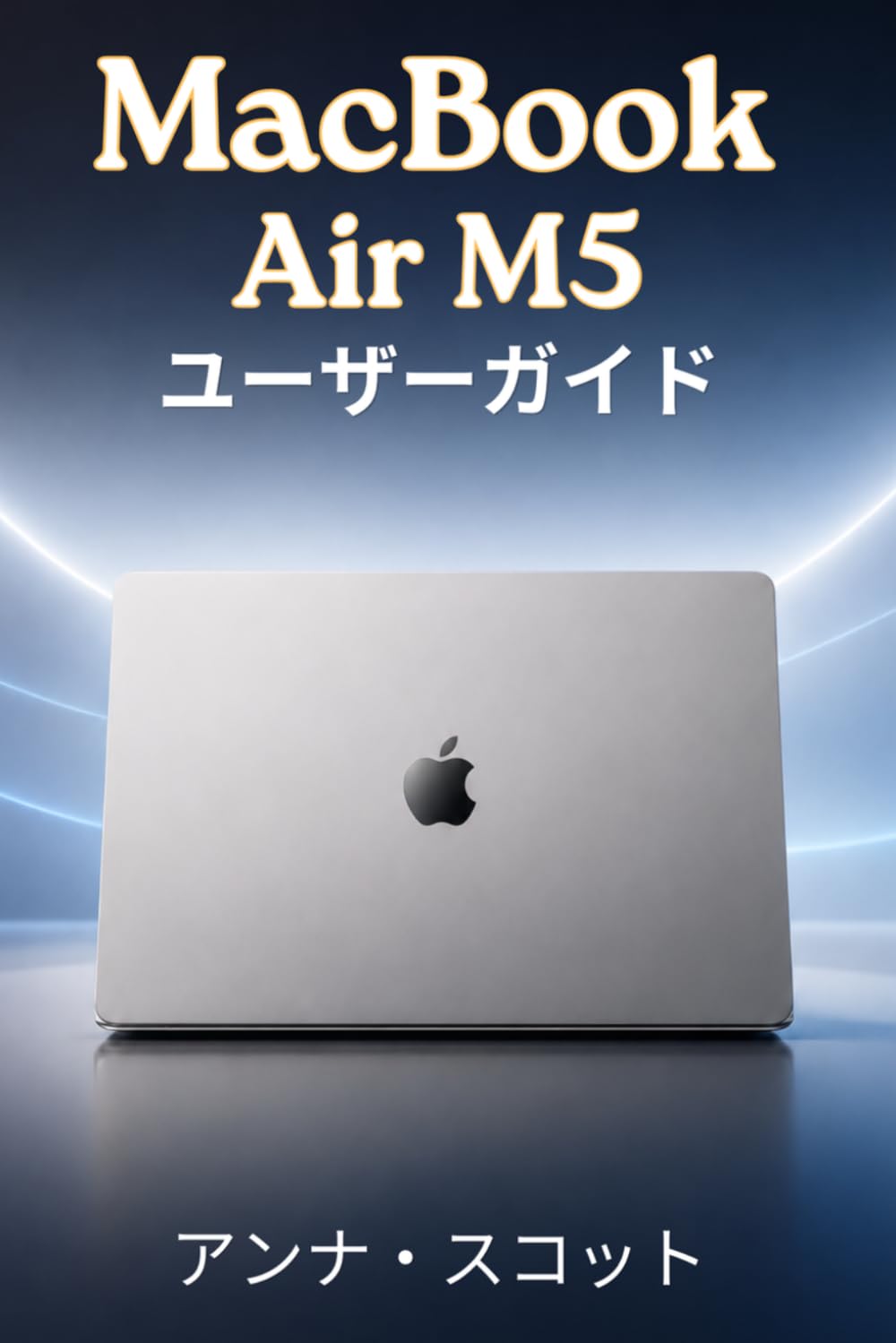 MacBook Air M5 ユーザーガイド: 高齢者までを対象とした、ヒント、コツ、トラブルシューティング、カメラの秘密まで網羅した分かりやすいステップバイステップマニュアル