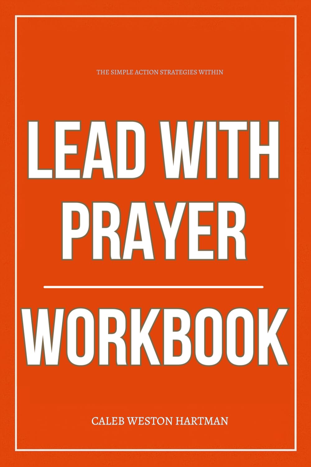 The Simple Action Strategies Within Lead with Prayer Workbook: How to Build an Unshakable Leadership Life by Applying Ryan Skoog’s Spiritual Blueprint ... Power and Organizational Prayer Culture