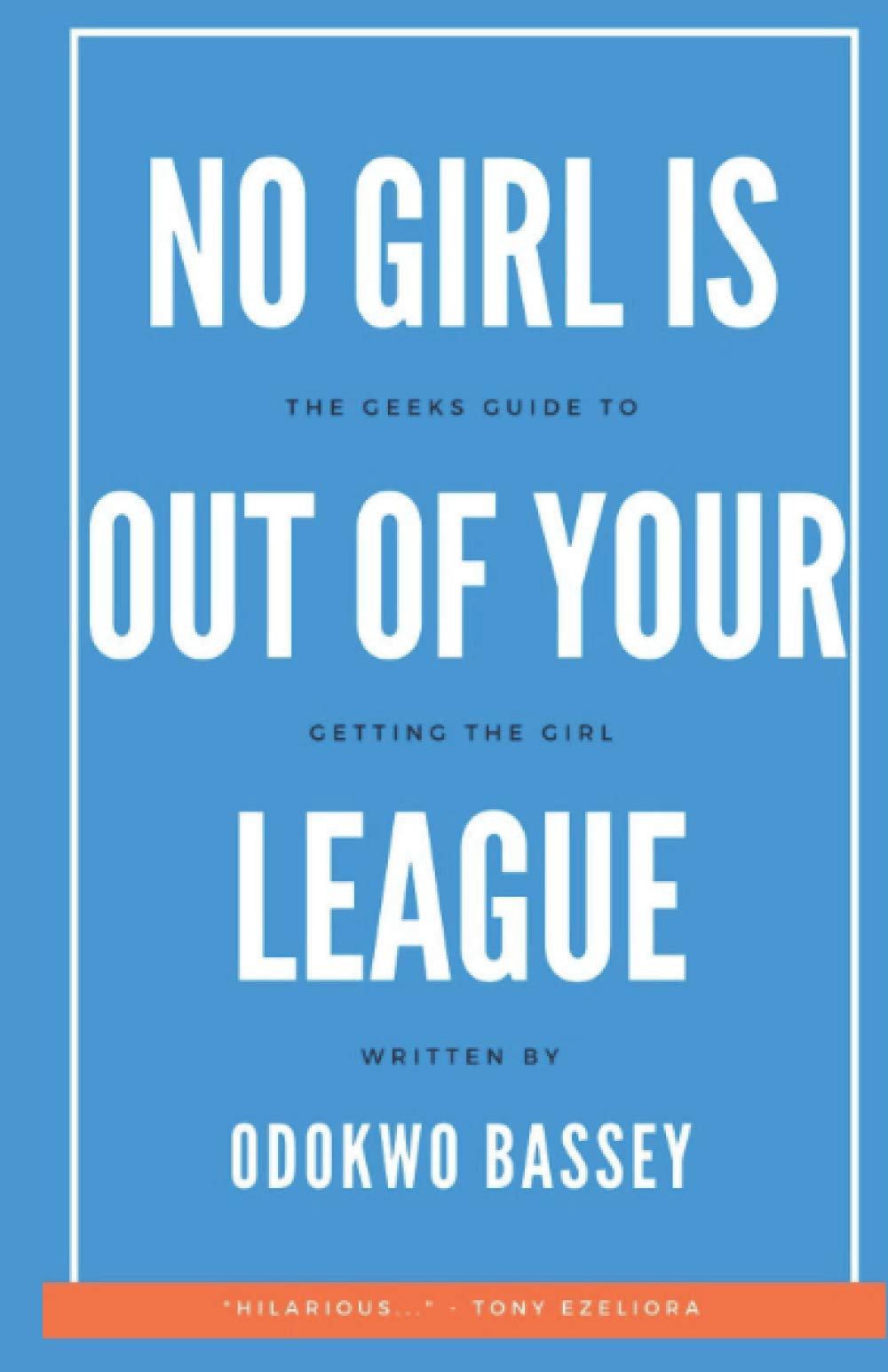 No Girl is Out of Your League: The Geek's Guide to Getting the Girl