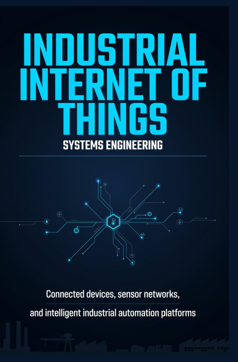 INDUSTRIAL INTERNET OF THINGS SYSTEMS ENGINEERING: Connected Devices Sensor Networks and Intelligent Industrial Automation Platforms