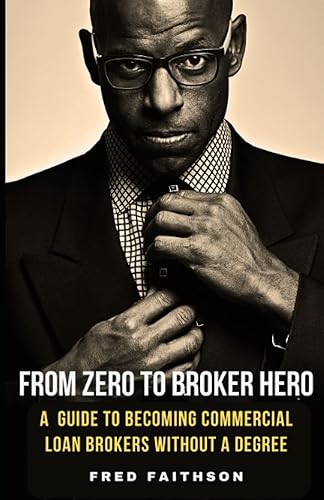 FROM ZERO TO BROKER HERO HOW TO BECOME A COMMERCIAL LOAN BROKER WITHOUT A DEGREE.