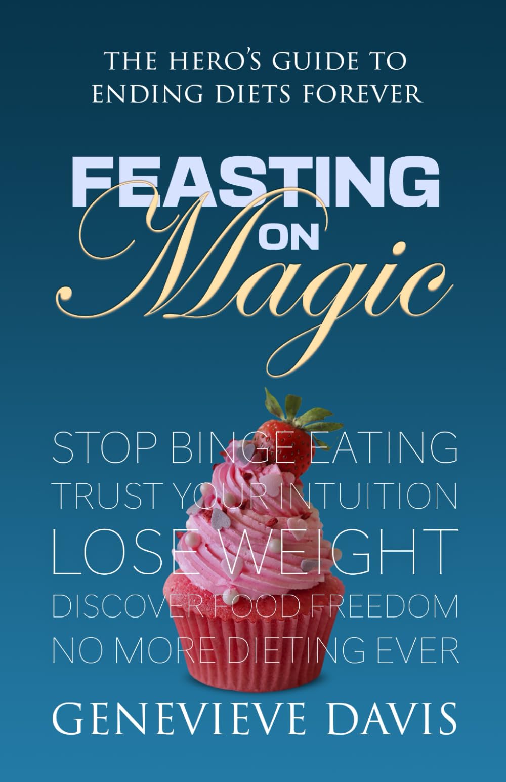 Feasting on Magic: The Hero’s Guide to Ending Diets Forever: Stop Comfort Eating, Trust Your Intuition, Love Your Body and Discover Food Freedom.