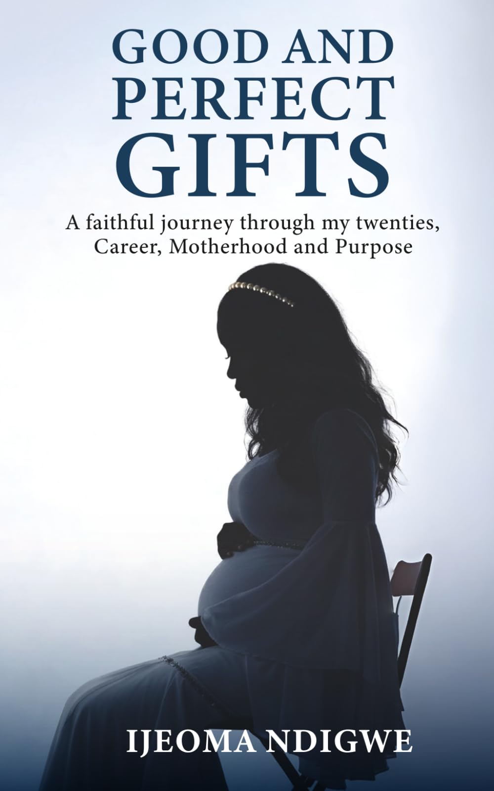 GOOD AND PERFECT GIFTS: A faithful journey through my twenties, Career, Motherhood and Purpose