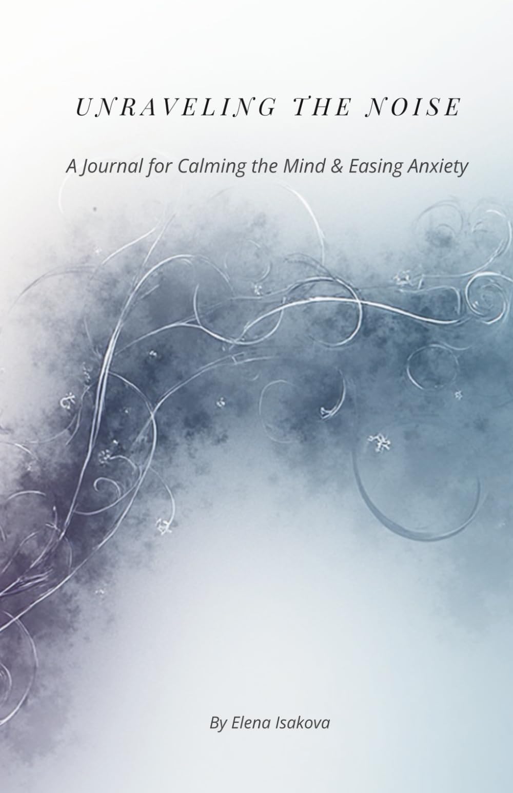 Unraveling the Noise: A Journal for Calming the Mind & Easing Anxiety