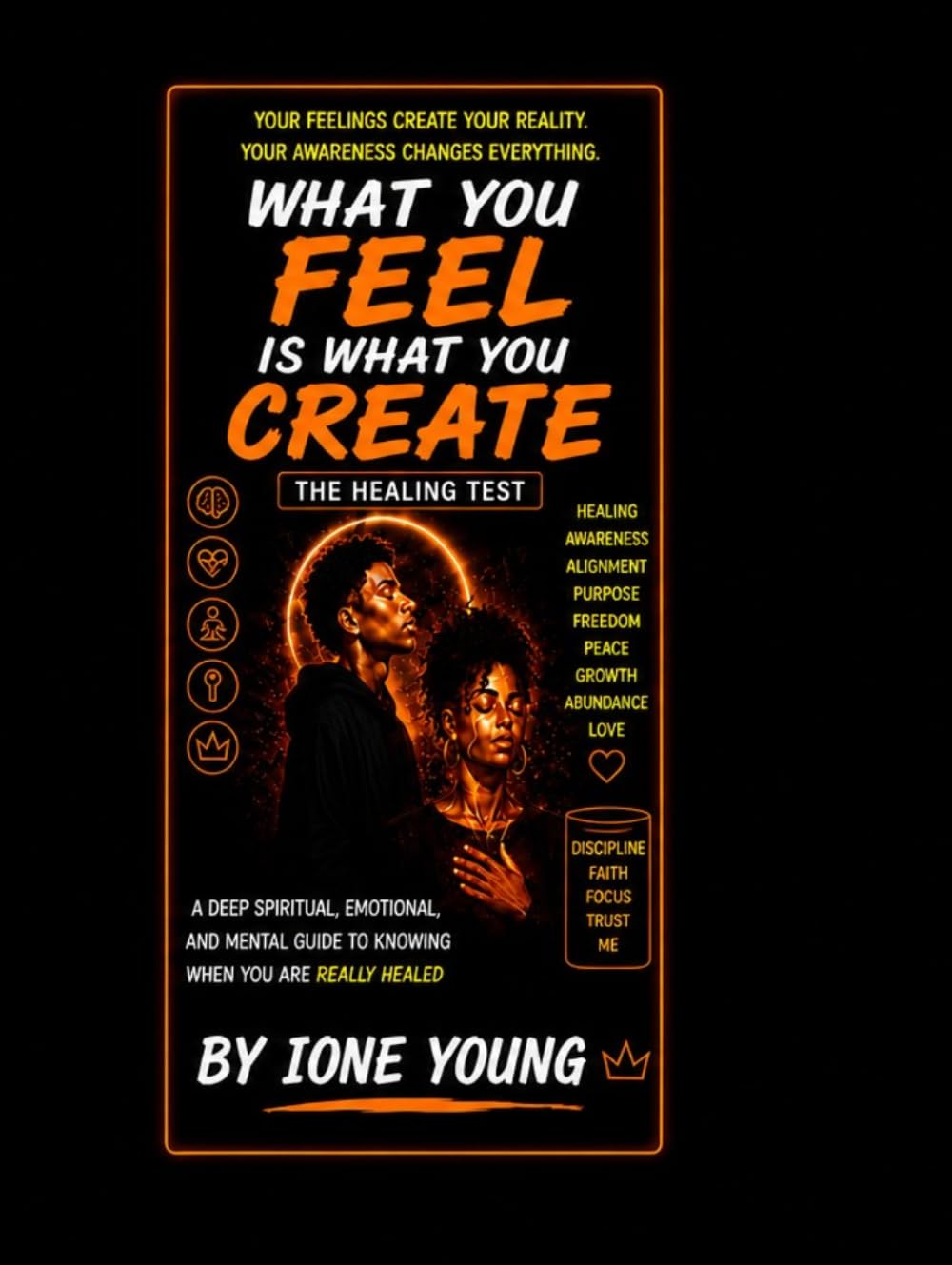 What You Feel Is What You Create: The Healing Test: A Deep Spiritual, Emotional, and Mental Guide to Knowing When You Are Really Healed (Manifestation Collection)