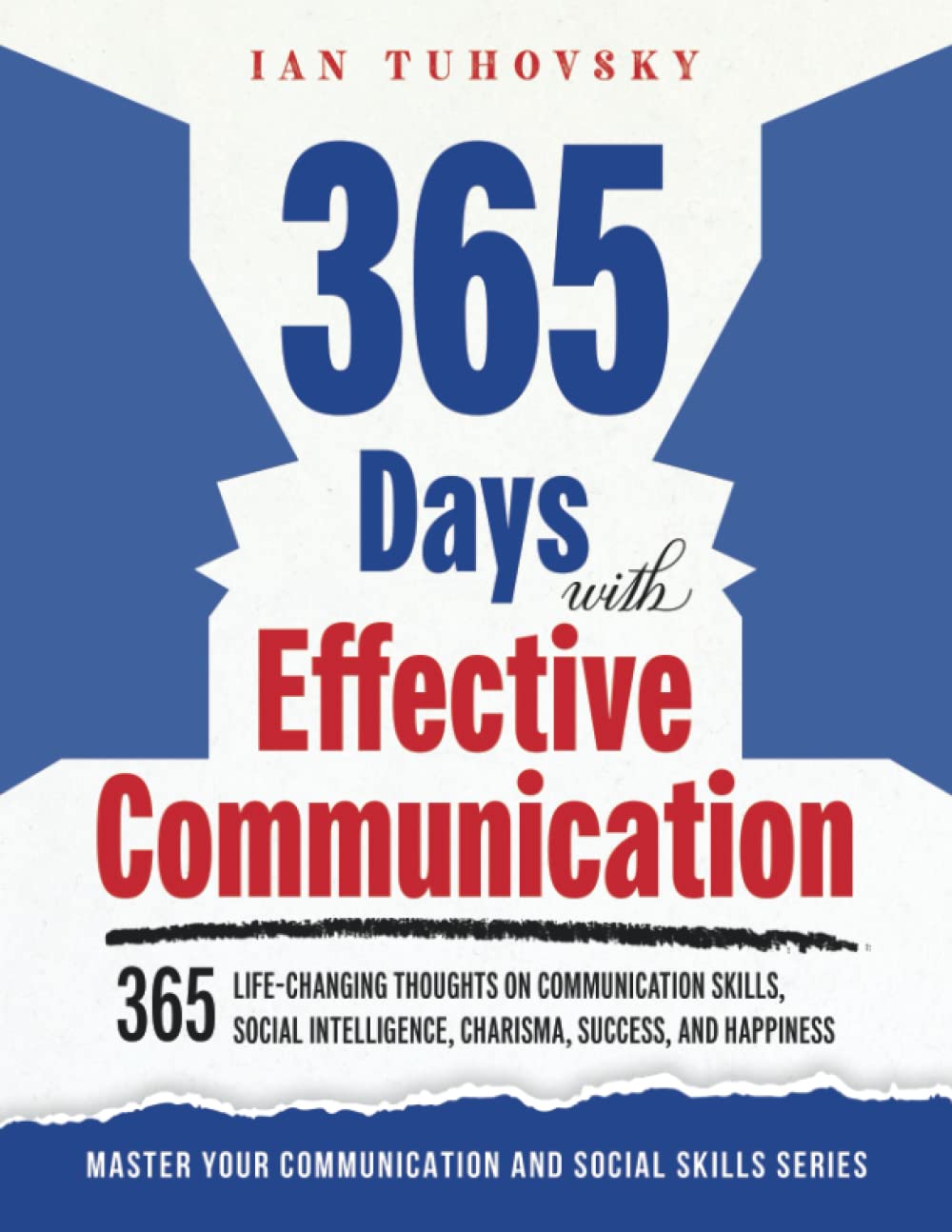 365 Days with Effective Communication: 365 Life-Changing Thoughts on Communication Skills, Social Intelligence, Charisma, Success, and Happiness: 10 (Effective Communication Skills Training)