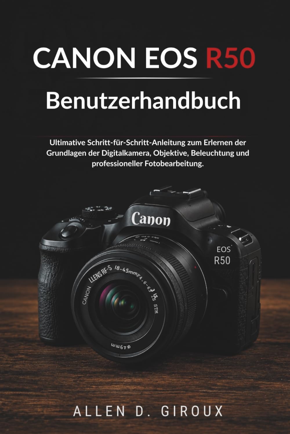 CANON EOS R50 Benutzerhandbuch: Ultimative Schritt-für-Schritt-Anleitung zum Erlernen der Grundlagen der Digitalkamera, Objektive, Beleuchtung und professioneller Fotobearbeitung.