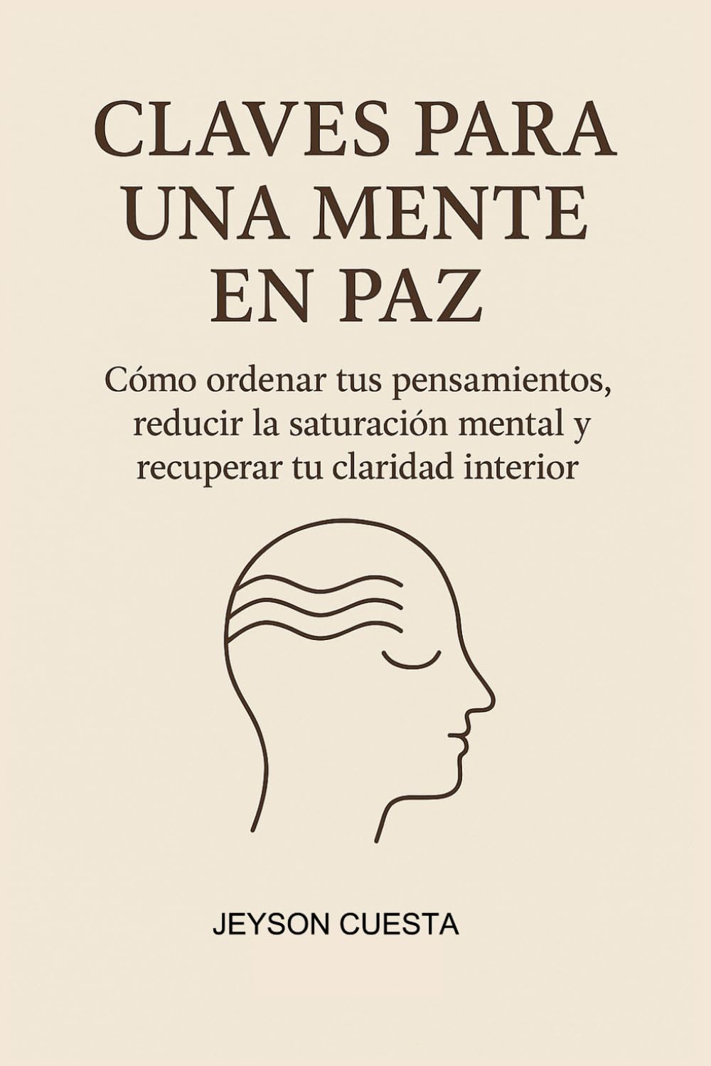 CLAVES PARA UNA MENTE EN PAZ: Cómo ordenar tus pensamientos, reducir la saturación mental y recuperar tu claridad interior