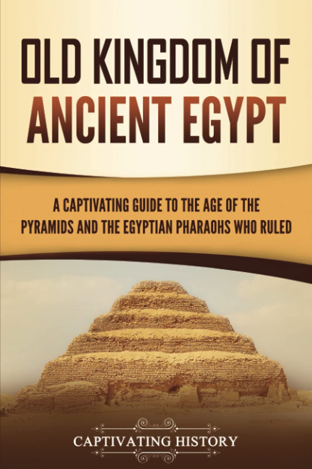 Old Kingdom of Ancient Egypt: A Captivating Guide to the Age of the Pyramids and the Egyptian Pharaohs Who Ruled (Ancient Egyptian History)