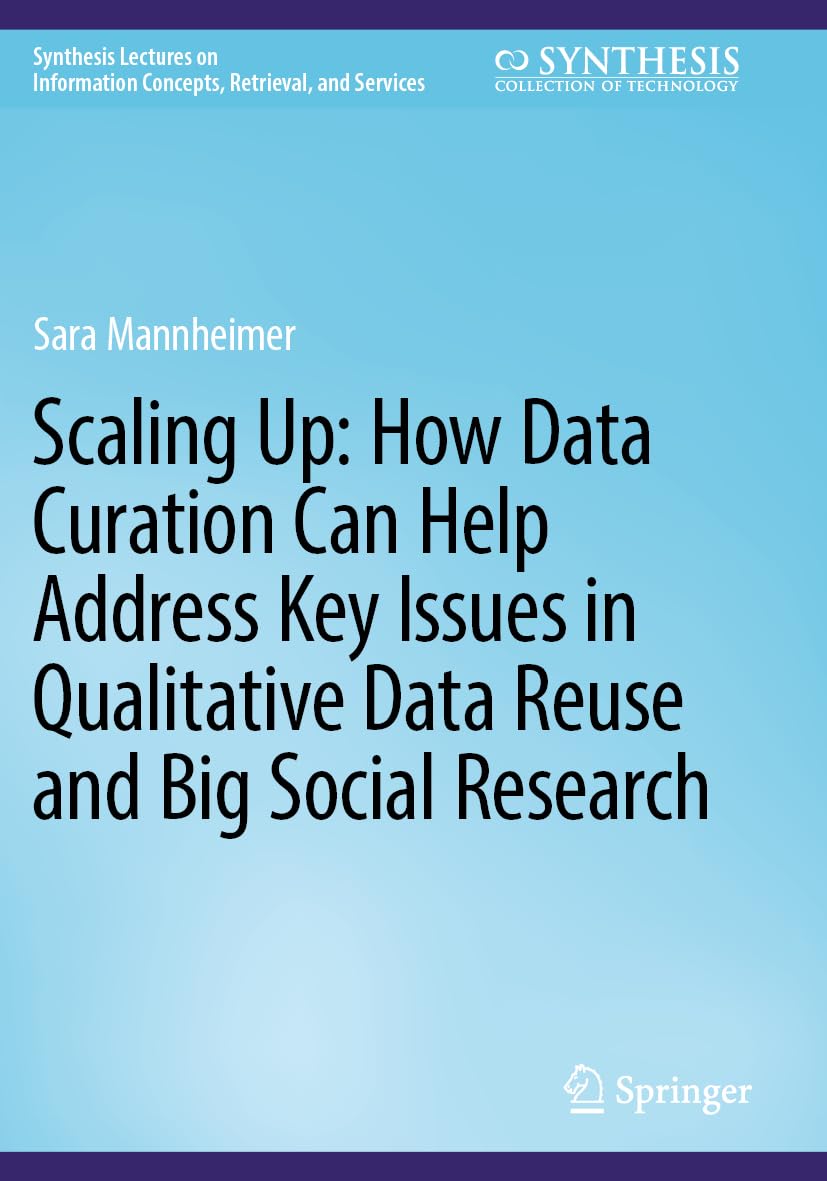Scaling Up: How Data Curation Can Help Address Key Issues in Qualitative Data Reuse and Big Social Research (Synthesis Lectures on Information Concepts, Retrieval, and Services)