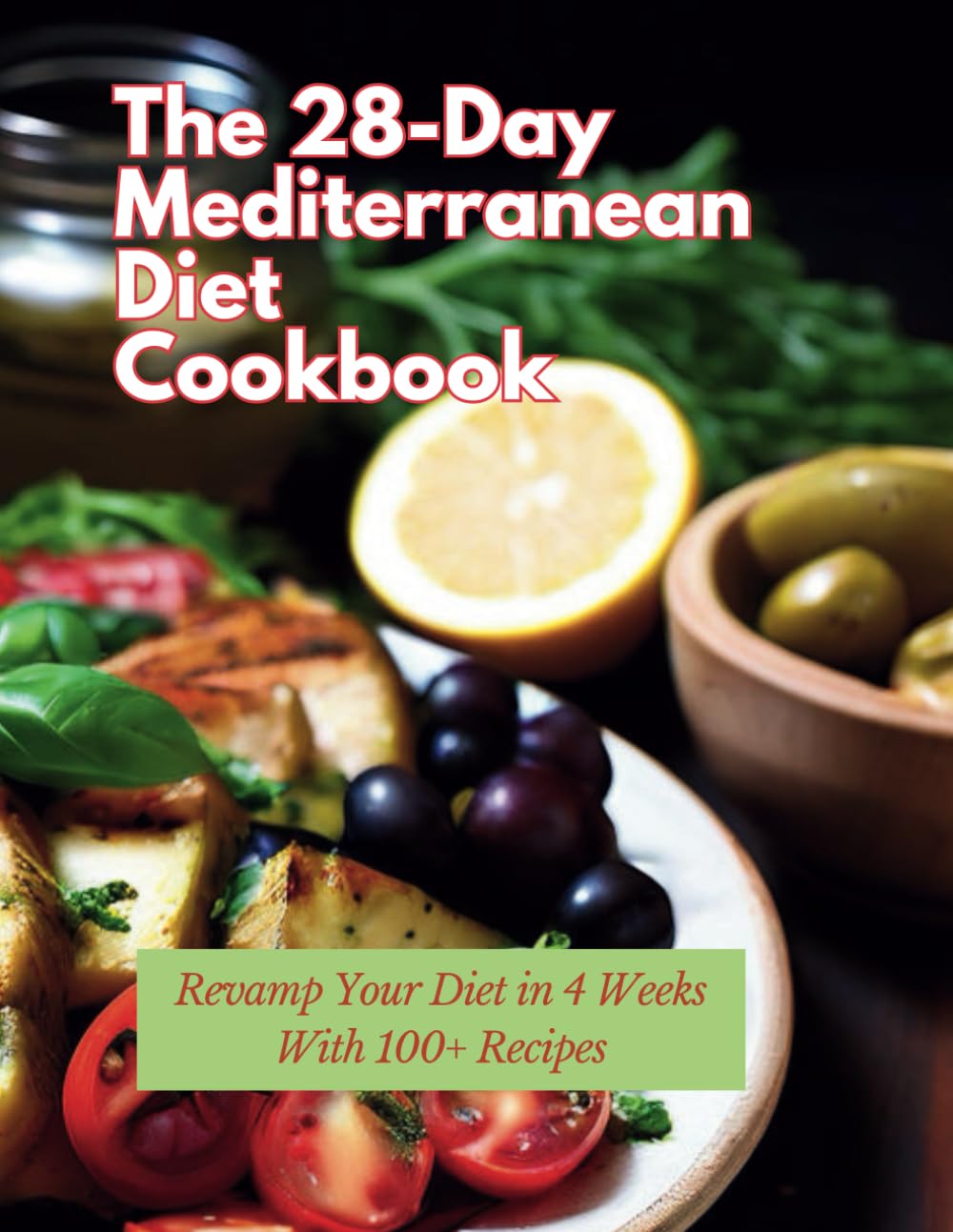 The 28-Day Mediterranean Diet Cookbook: Revamp Your Diet in 4 Weeks With 100+ Recipes