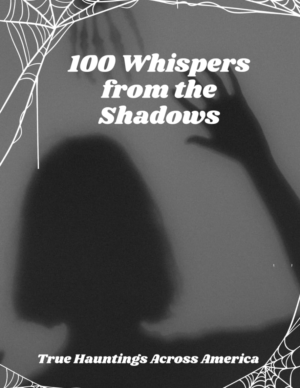100 Whispers from the Shadows: True Hauntings Across America