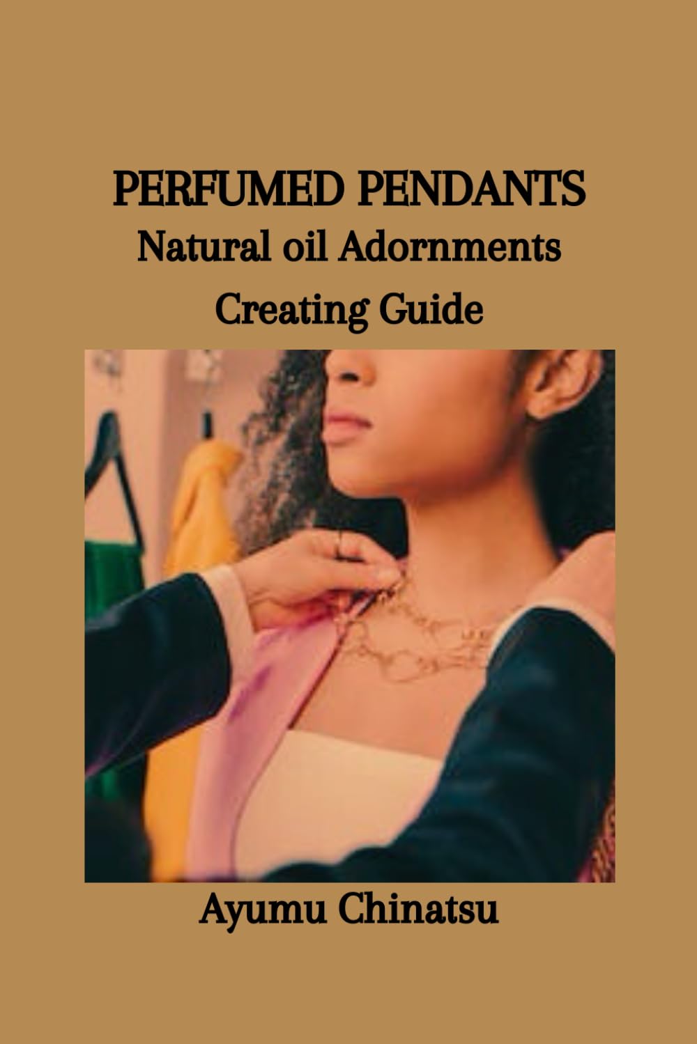 PERFUMED PENDANTS: Natural oil Adornments Creating Guide