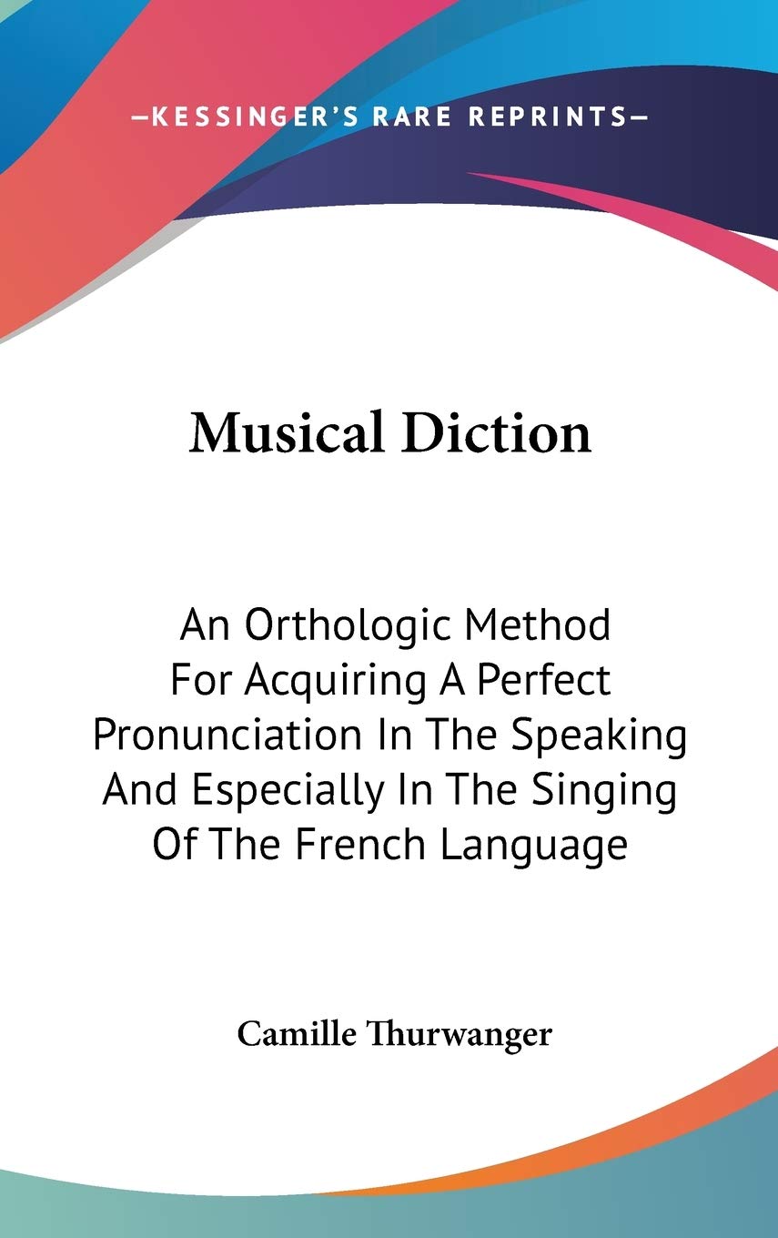 Musical Diction: An Orthologic Method For Acquiring A Perfect Pronunciation In The Speaking And Especially In The Singing Of The French Language
