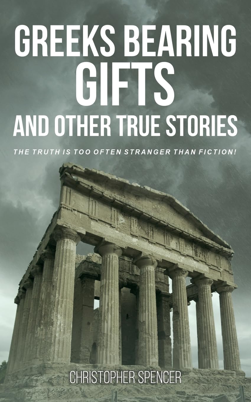 Greeks Bearing Gifts and Other True Stories: The Truth Is Too Often Stranger Than Fiction!