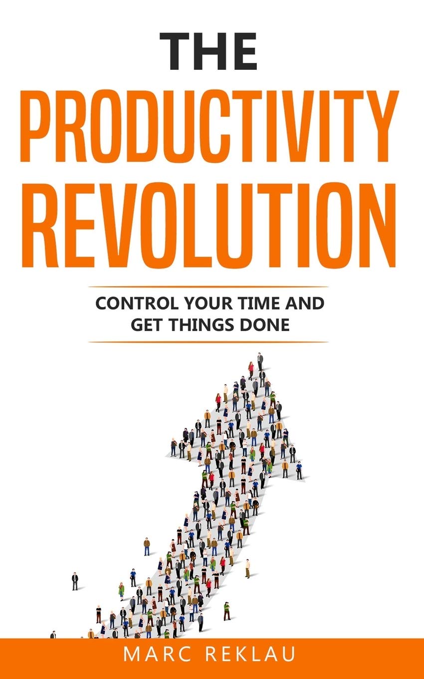 The Productivity Revolution: Control your time and get things done! (Change your habits, change your life)
