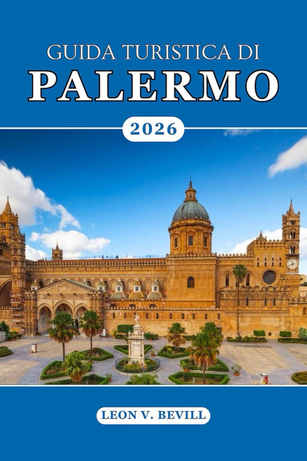Guida turistica di Palermo 2026: Scopri l'anima della Sicilia: attrazioni principali, spiagge, strade storiche, cibi, cultura vivace, tesori nascosti e segreti locali