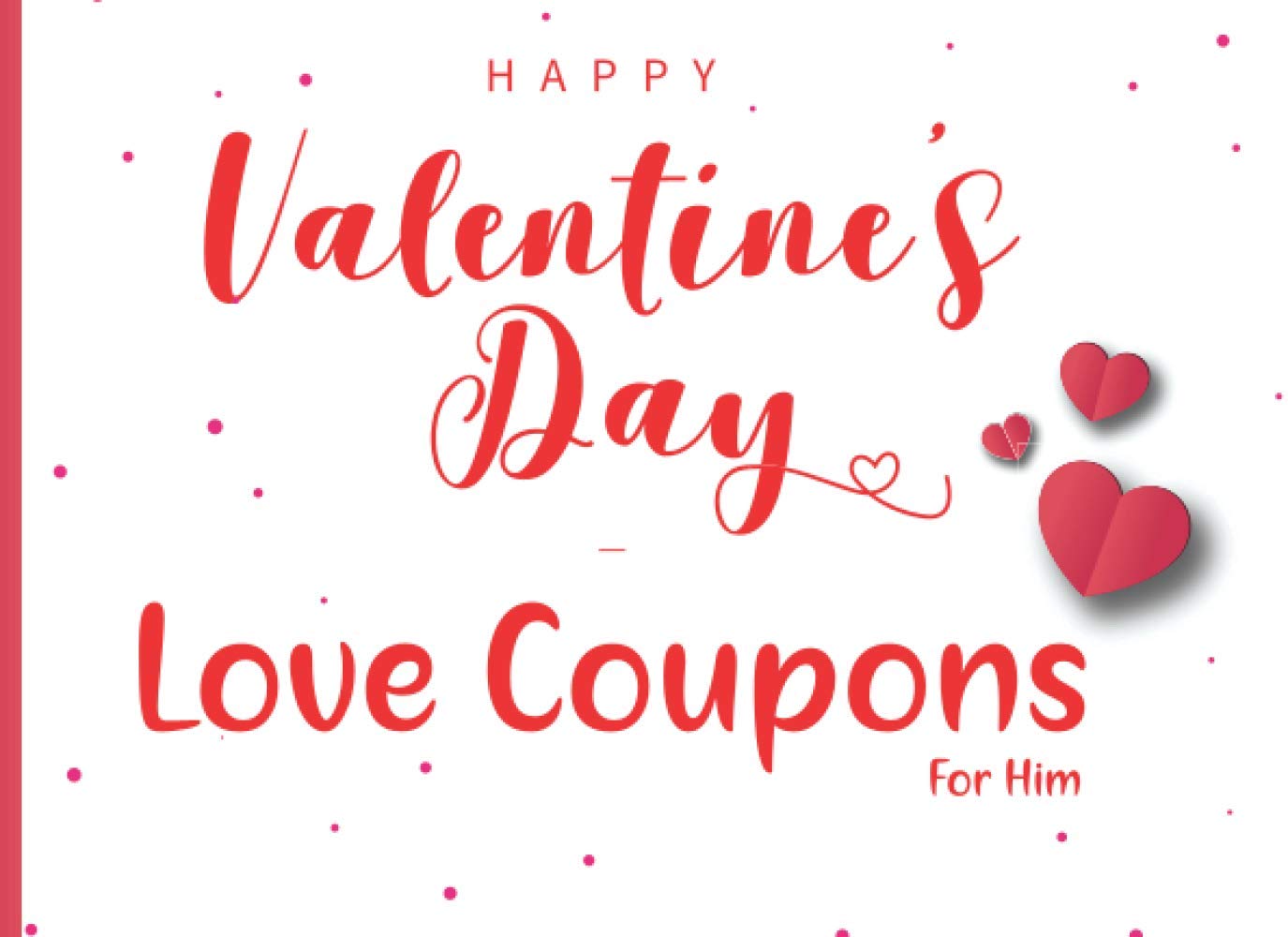 Happy Valentines Day Love Coupons For Him: A blank love voucher book for your boyfriend or Husband - Fill in your own coupons for a personal gift (Coupon Books)