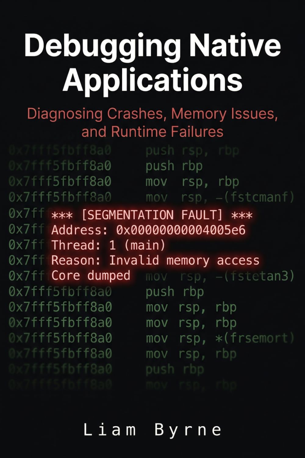 Debugging Native Applications: Diagnosing Crashes, Memory Issues, and Runtime Failures (Practical System-Level Software Development)