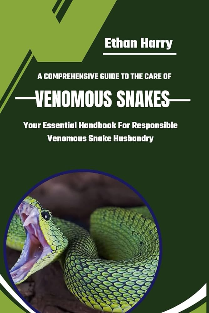 A COMPREHENSIVE GUIDE TO THE CARE OF VENOMOUS SNAKES: Your