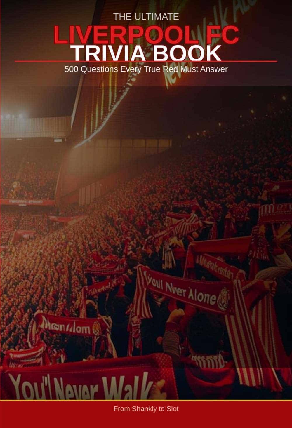 Liverpool FC Trivia Book: 500 Questions Every True Red Should Know: The Ultimate Liverpool Quiz for Fans of Anfield, The Kop, Club Legends, Historic Trophies, Premier League Glory and European Nights