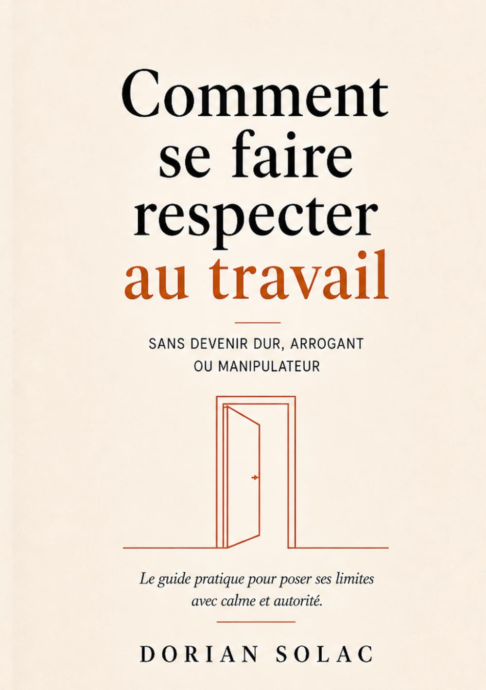 Comment se faire respecter au travail: Sans devenir dur, arrogant ou manipulateur