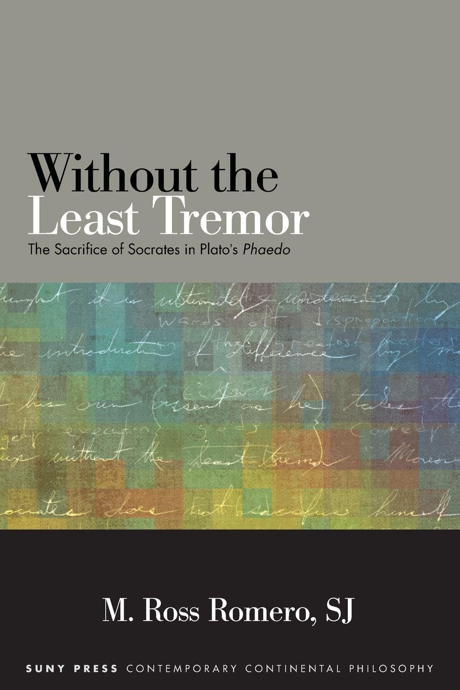 Without the Least Tremor: The Sacrifice of Socrates in Plato's Phaedo (SUNY series in Contemporary Continental Philosophy)