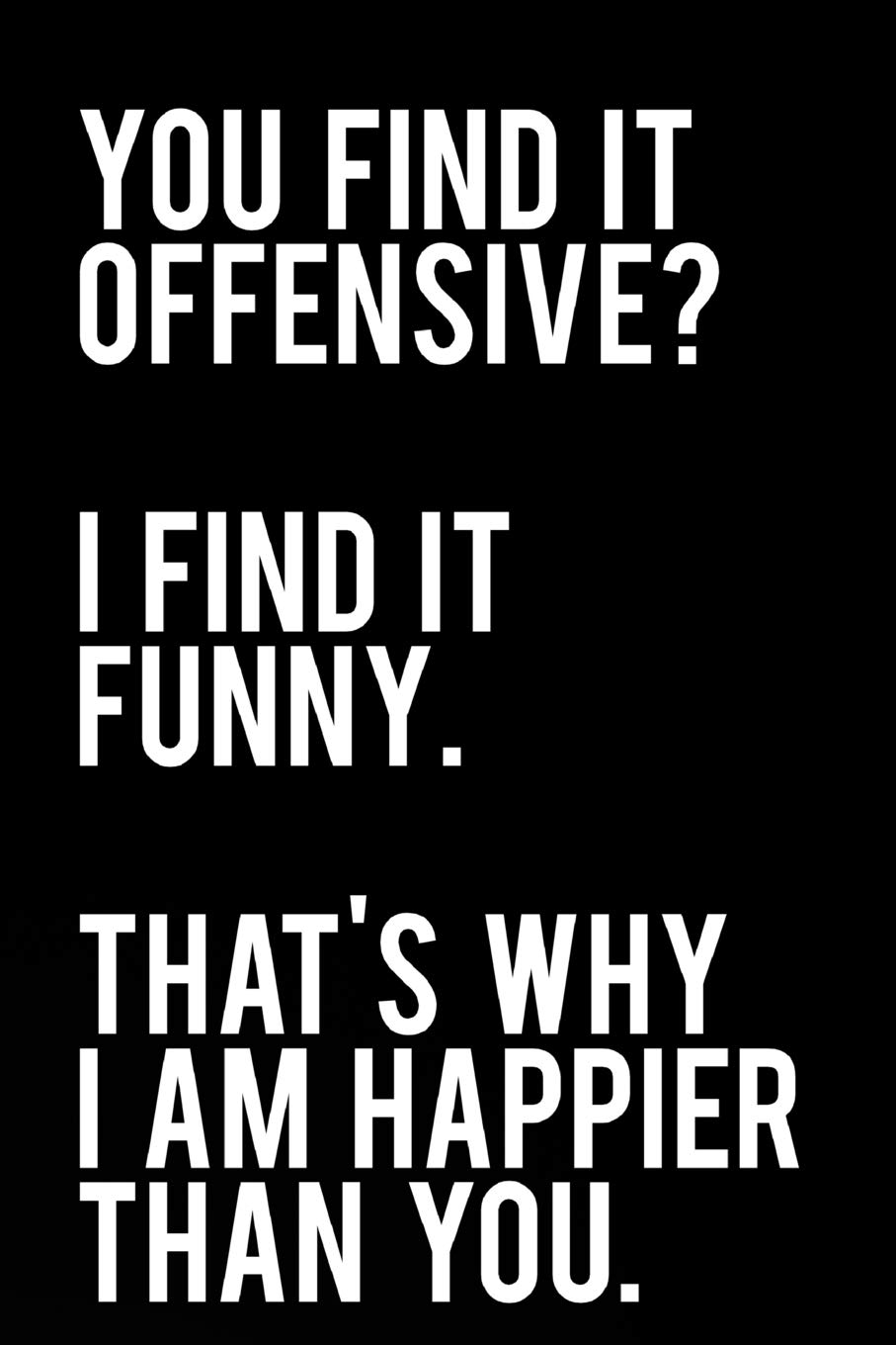 You Find It Offensive I Find It Funny That's Why I Am Happier Than You: 110-Page Funny Sarcastic 6