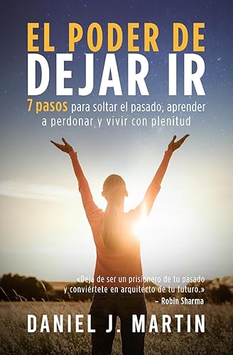 El poder de dejar ir: 7 pasos para soltar el pasado, aprender a perdonar y vivir con plenitud (El Poder Está Dentro de Ti)