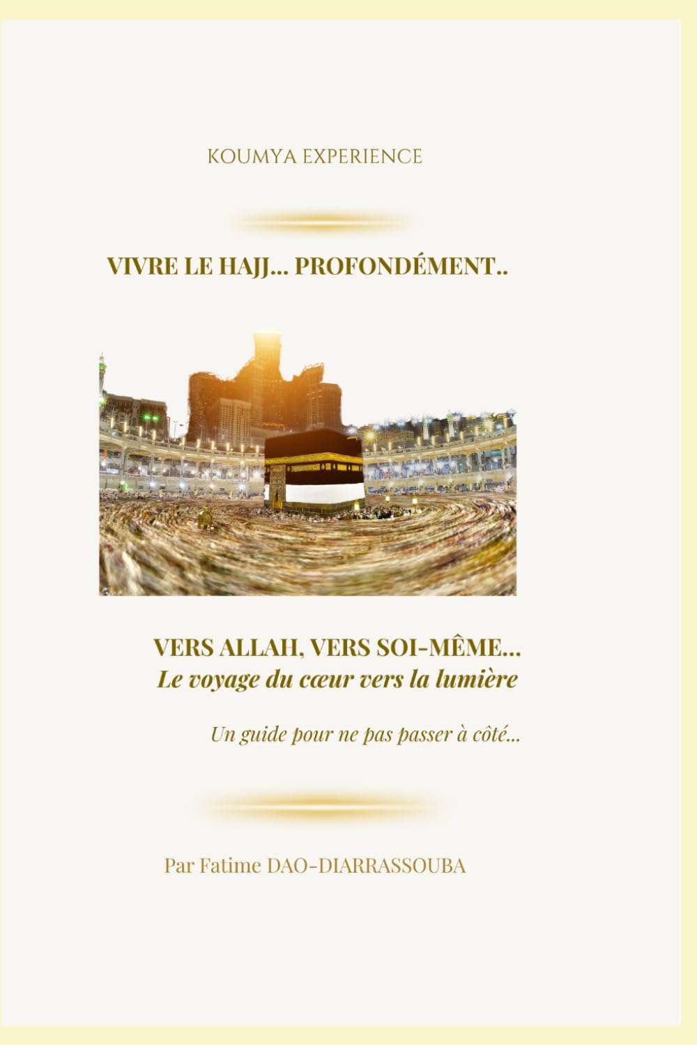 VIVRE LE HAJJ... PROFONDEMENT: VERS ALLAH, VERS SOI-MÊME… Le voyage du cœur vers la lumière (KOUMYA EXPERIENCE - LES 5 PILIERS DE L'ISLAM)