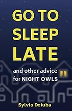 Go to Sleep Late: and Other Advice for Night Owls