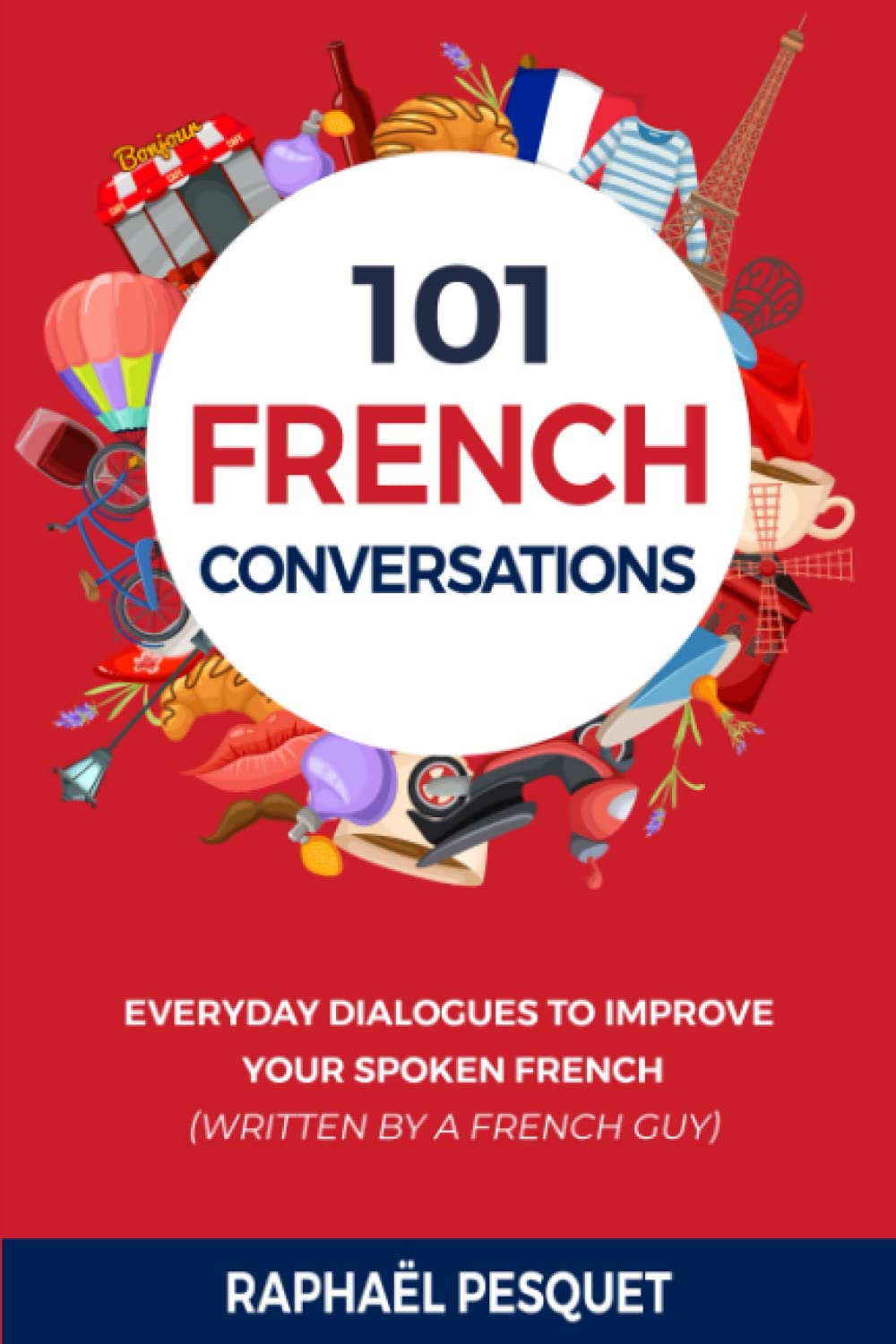 French Conversation: 101 Everyday Dialogues to Improve Your Spoken French (written by a French Guy) (Learn French For Beginners)