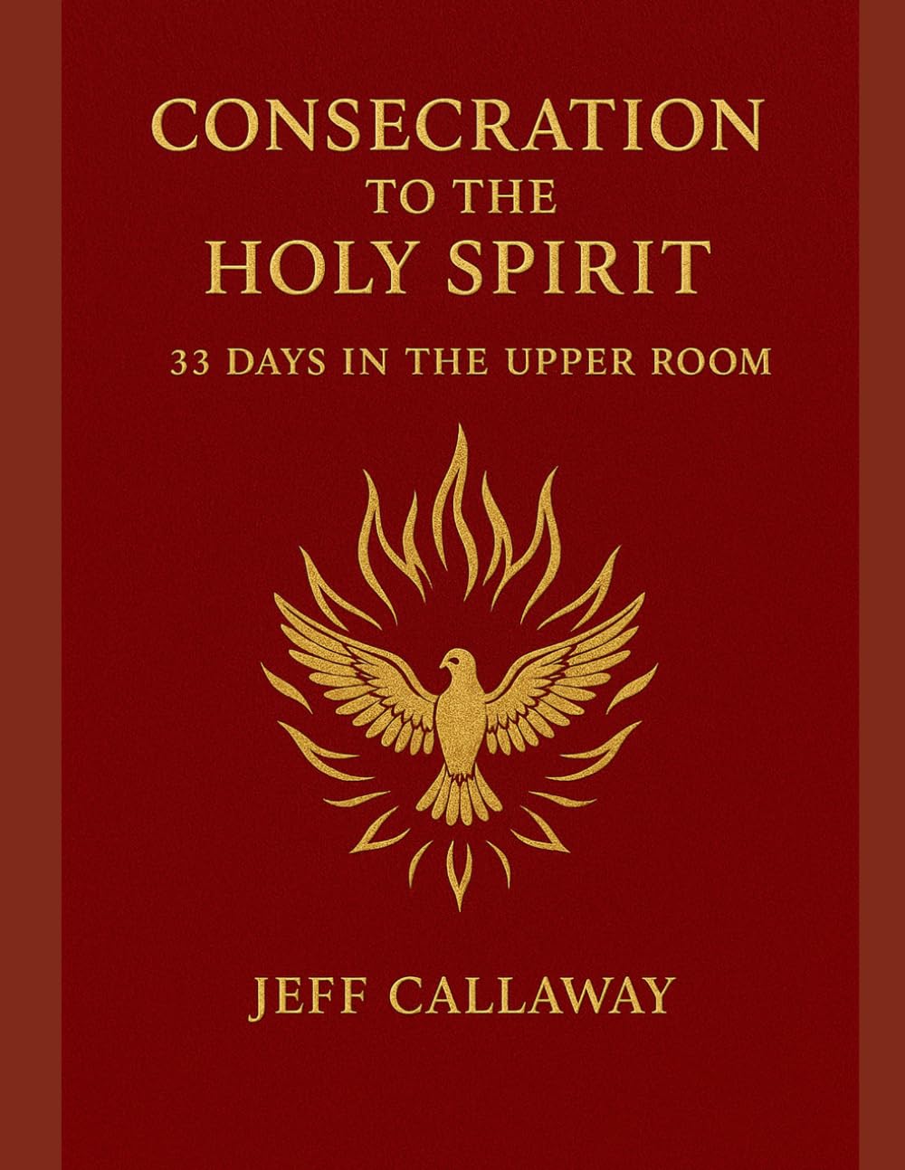 Consecration to the Holy Spirit: 33 Days in the Upper Room (Jeff Callaway's 33 Day Consecration Series)