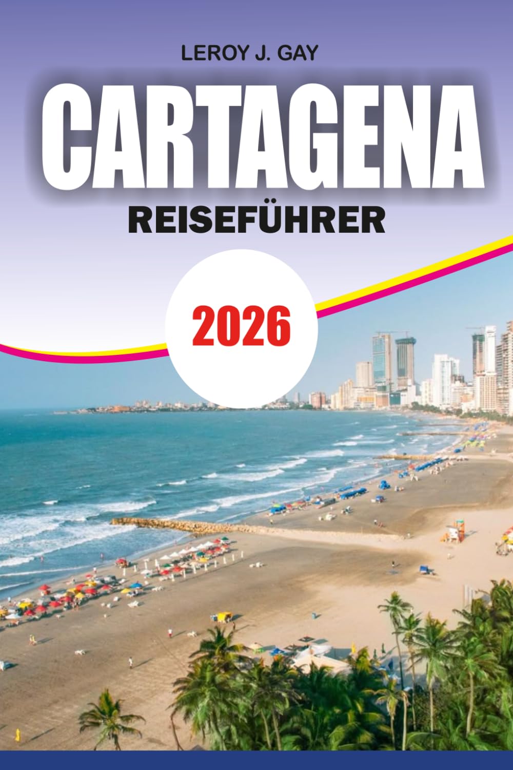 CARTAGENA Reiseführer 2026: Der ultimative Urlaubsplaner mit Top-Attraktionen, Stränden, versteckten Schätzchen, Essen, Nachtleben, Sicherheitstipps und perfekten Reiserouten