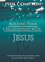 Building Your Relationship with Jesus: Understanding and Building your Relationship with Christ