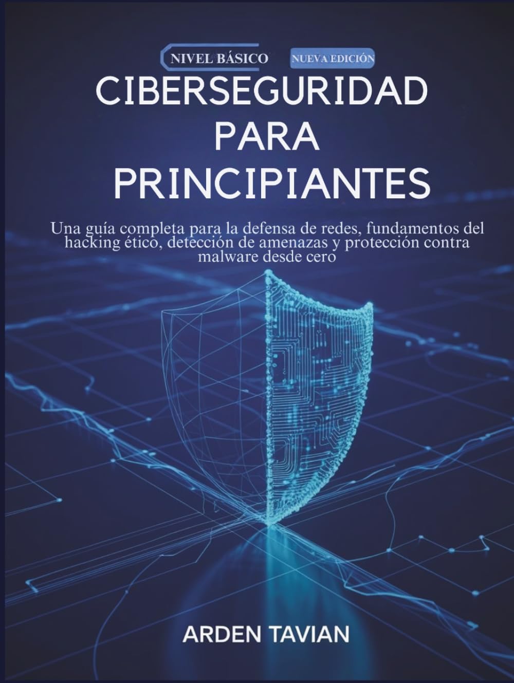 CIBERSEGURIDAD PARA PRINCIPIANTES: Una guía completa para la defensa de redes, fundamentos del hacking ético, detección de amenazas y protección contra malware desde cero