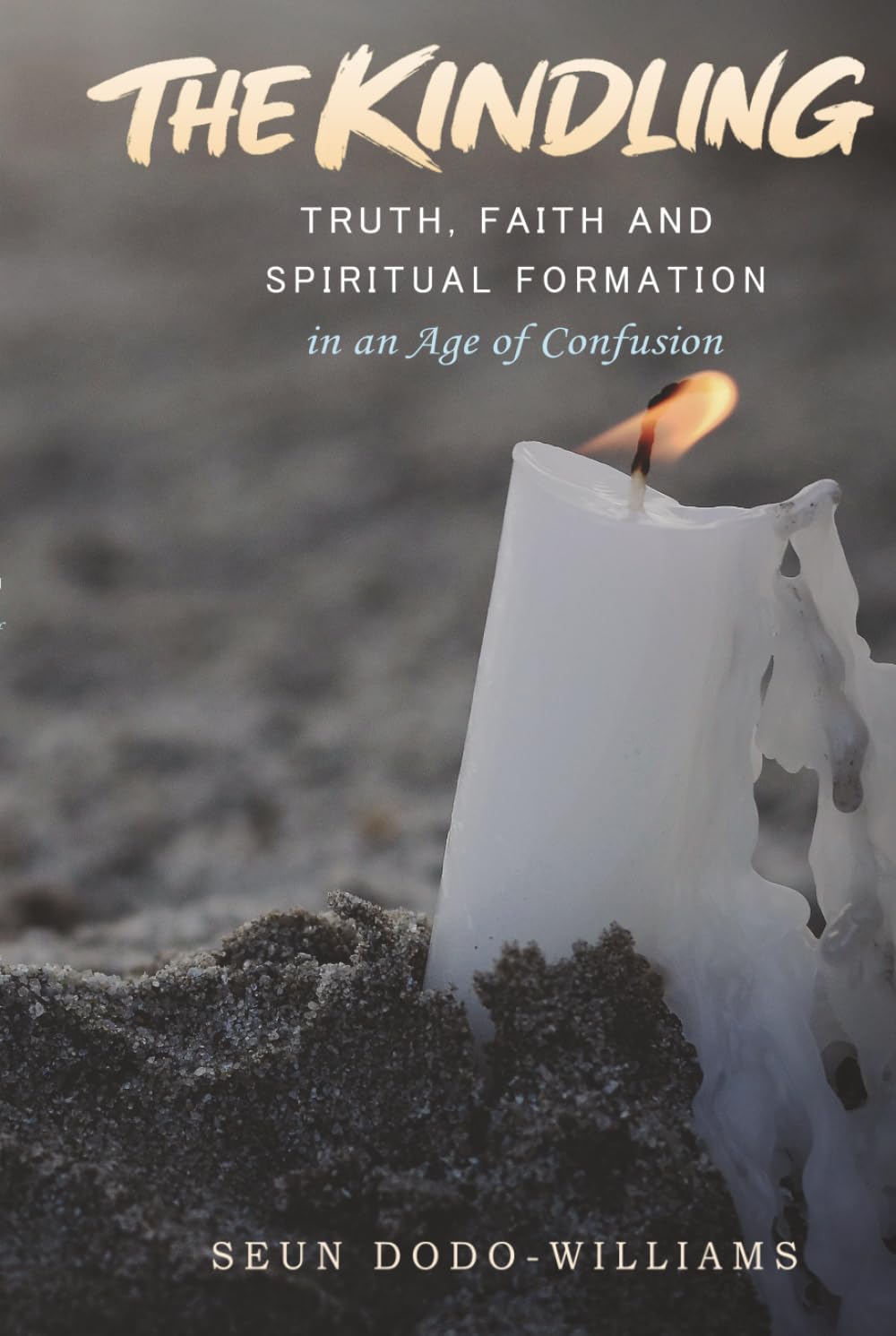 The Kindling: Truth, Faith, and Spiritual Formation in an Age of Confusion