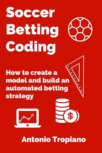 Soccer Betting Coding: How to create a model and build an automated betting strategy: 2 (Soccer Betting Models)