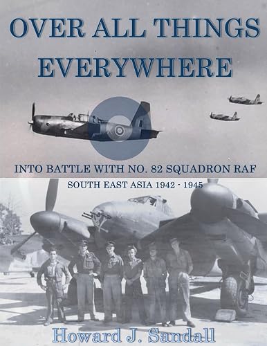 Over All Things Everywhere: Into Battle with No. 82 Squadron RAF, South East Asia 1942 - 1945