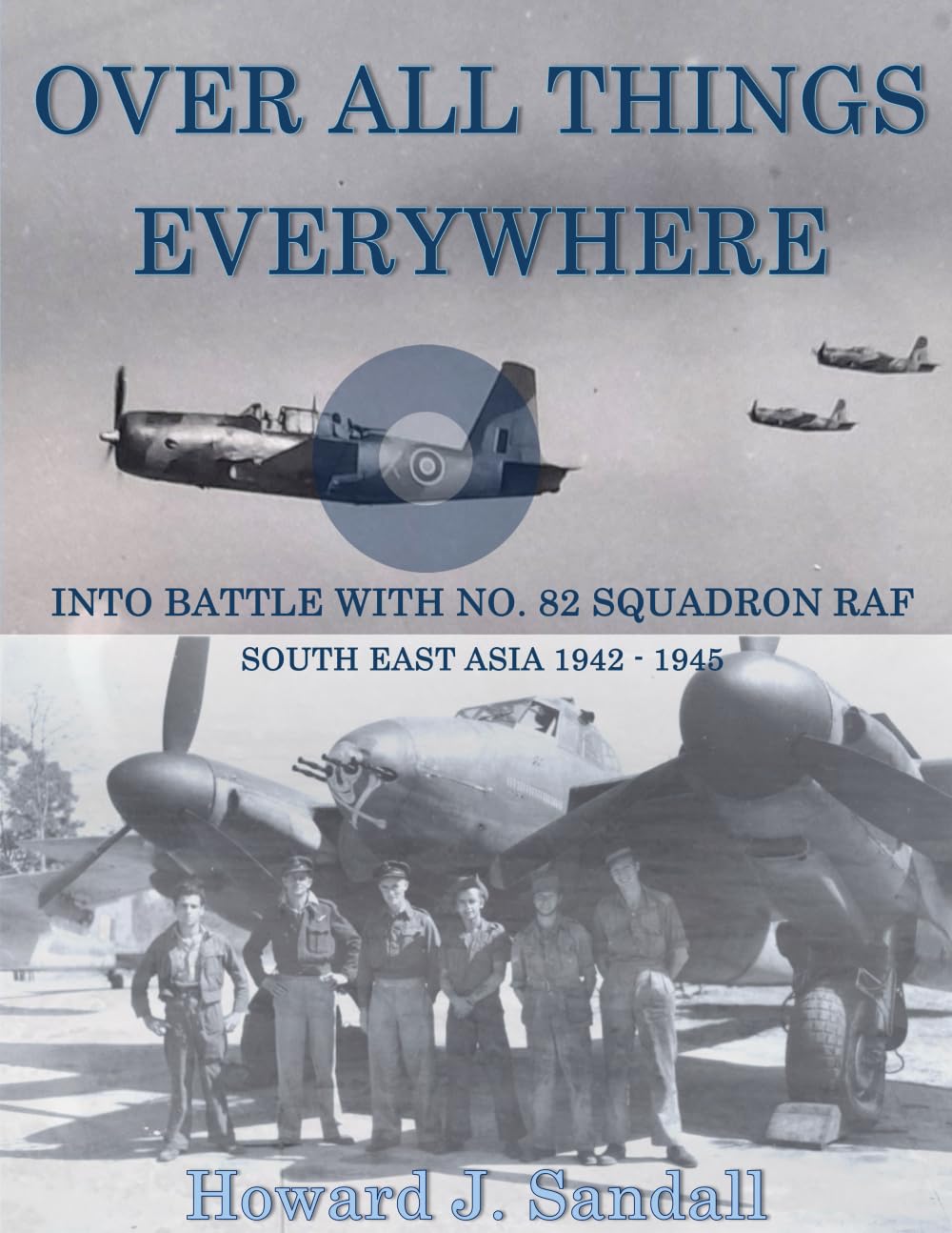 Over All Things Everywhere: Into Battle with No. 82 Squadron RAF, South East Asia 1942 - 1945