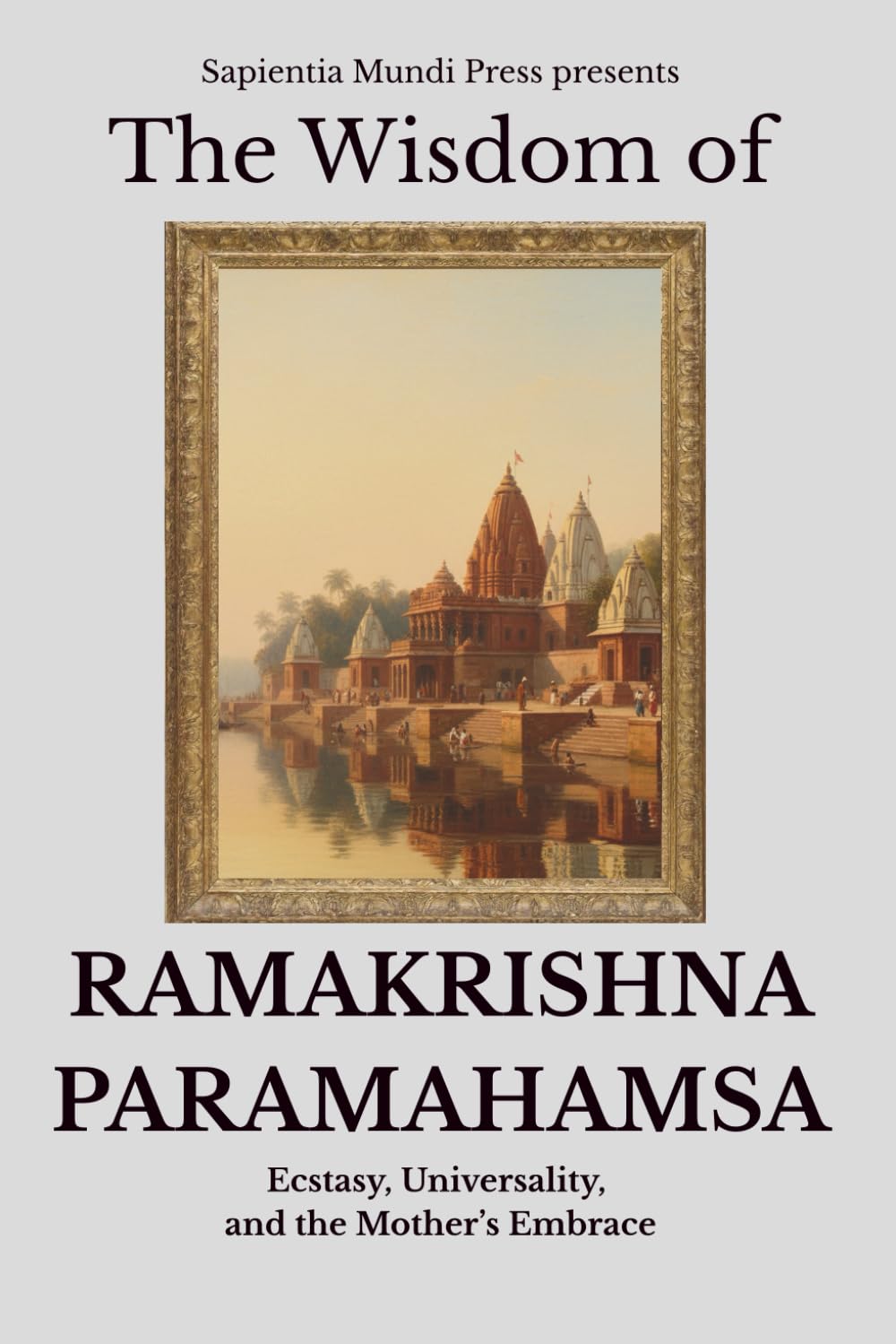 The Wisdom of Ramakrishna Paramahamsa: Ecstasy, Universality, and the Mother’s Embrace
