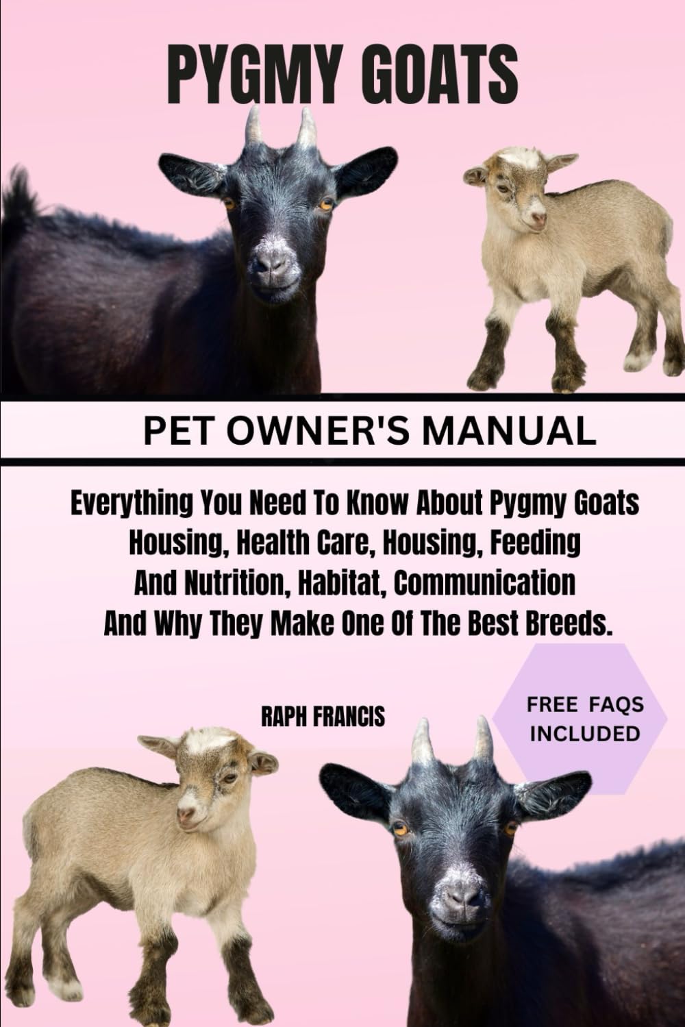 PYGMY GOATS: Everything You Need To Know About Pygmy Goats Housing, Health Care, Housing, Feeding And Nutrition, Habitat, Communication And Why They Make One Of The Best Breeds.
