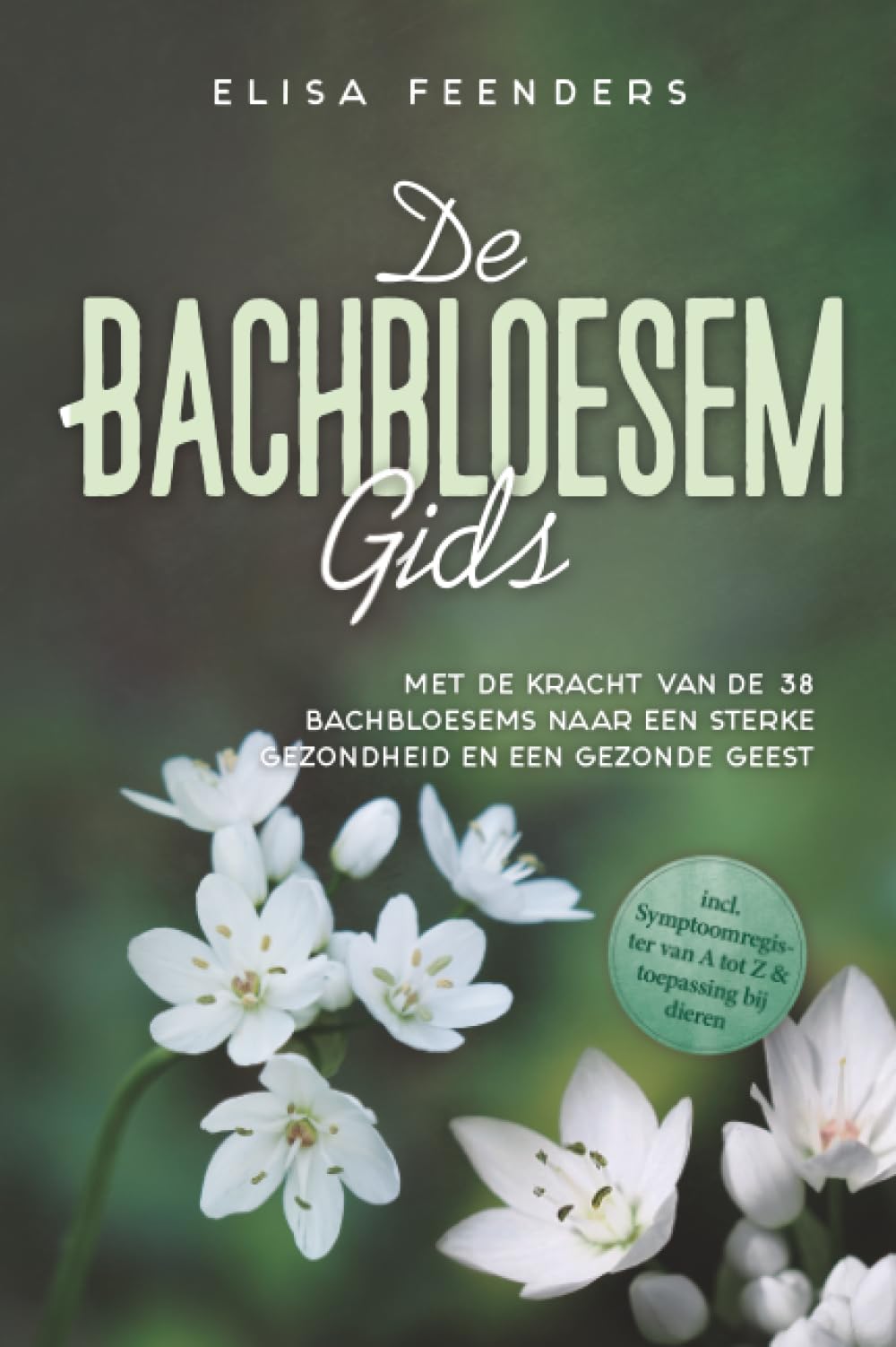 De Bachbloesemgids: Met de kracht van de 38 Bachbloesems naar een sterke gezondheid en een gezonde geest – inclusief symptoomregister van A tot Z & toepassing bij dieren