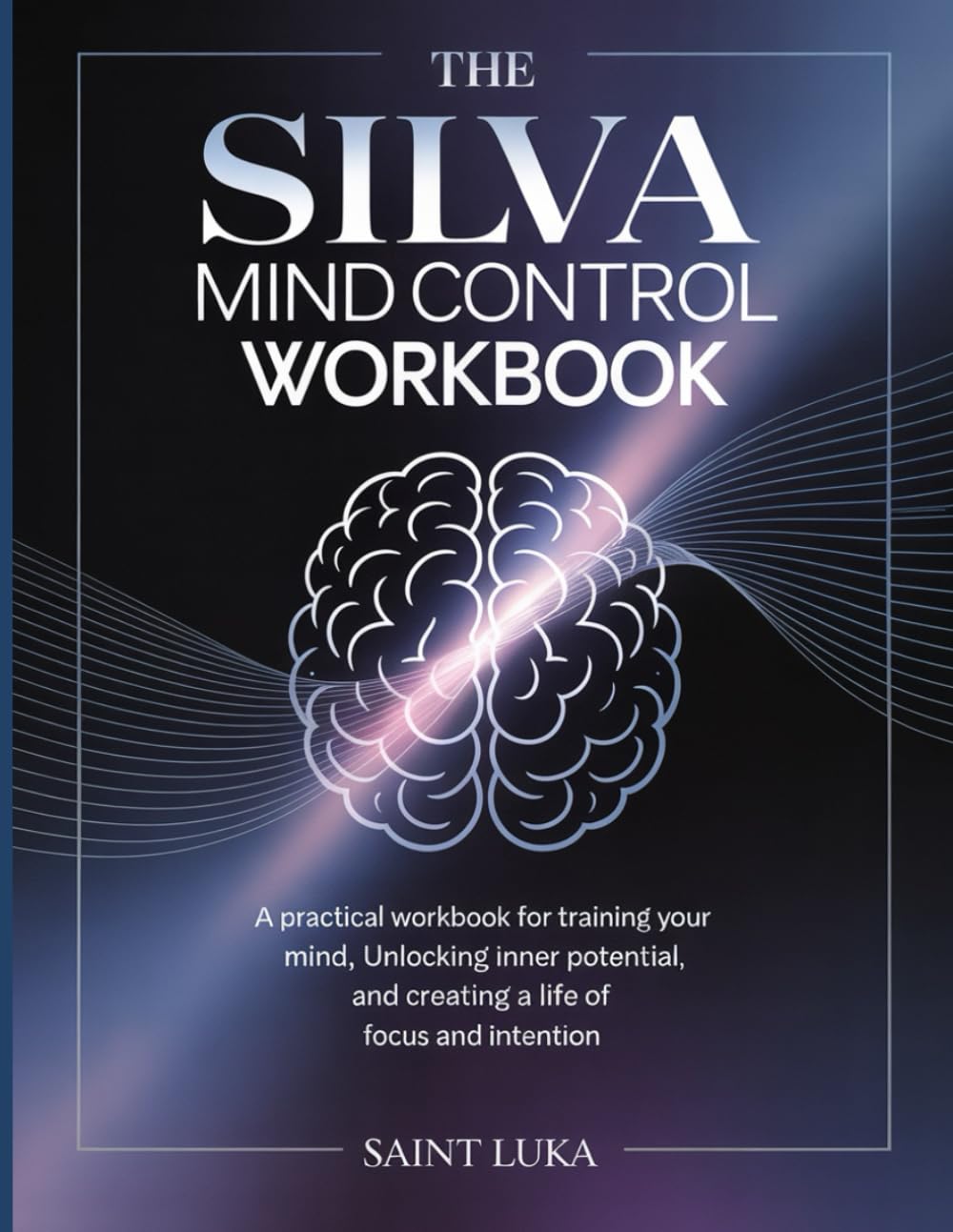 The Silva Mind Control Method WorkBook: A Practical Workbook for Training Your Mind, Unlocking Inner Potential, and Creating a Life of Focus and Intention.