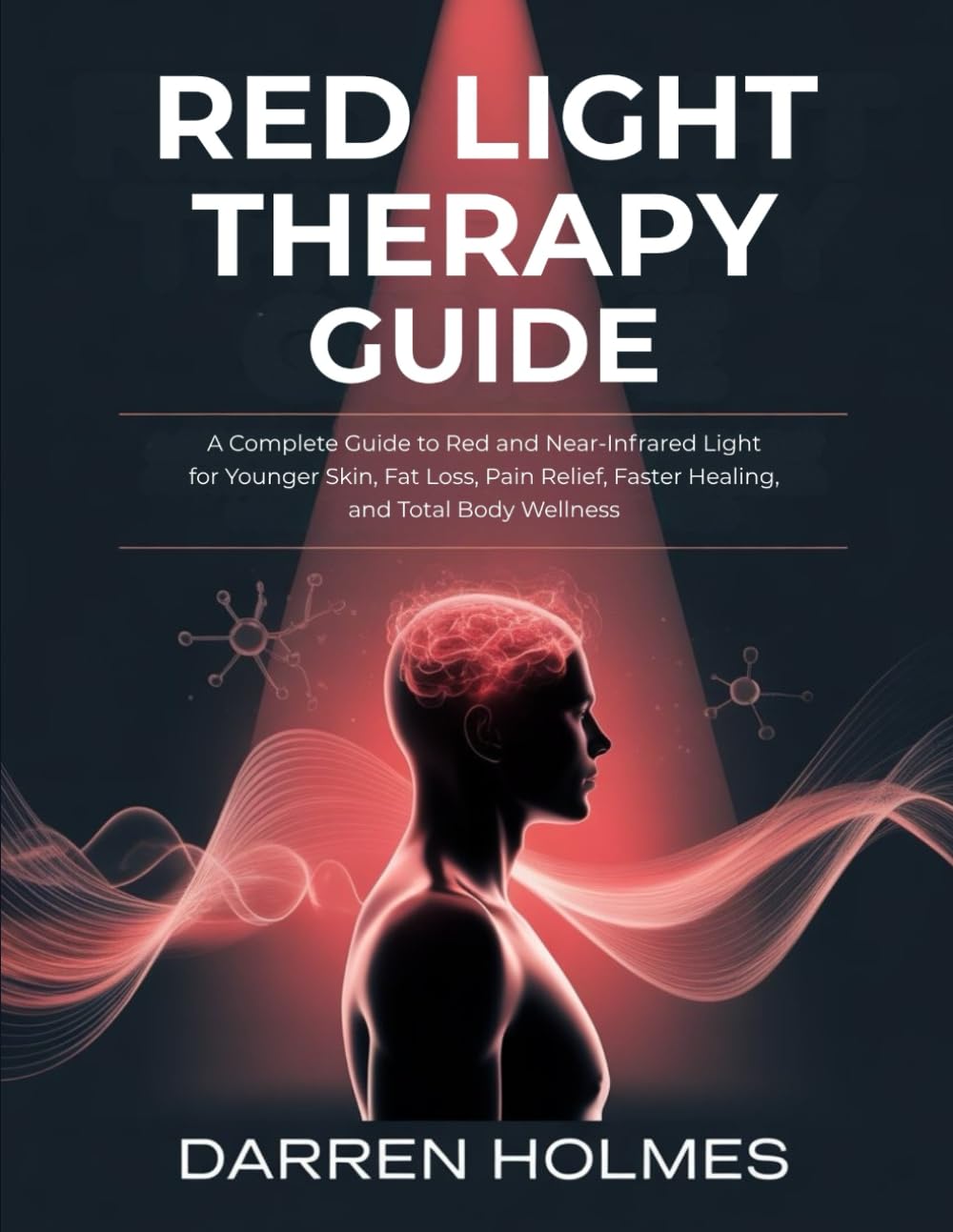 RED LIGHT THERAPY GUIDE: A Complete Guide to Red and Near-Infrared Light for Younger Skin, Fat Loss, Pain Relief, Faster Healing, and Total Body Wellness