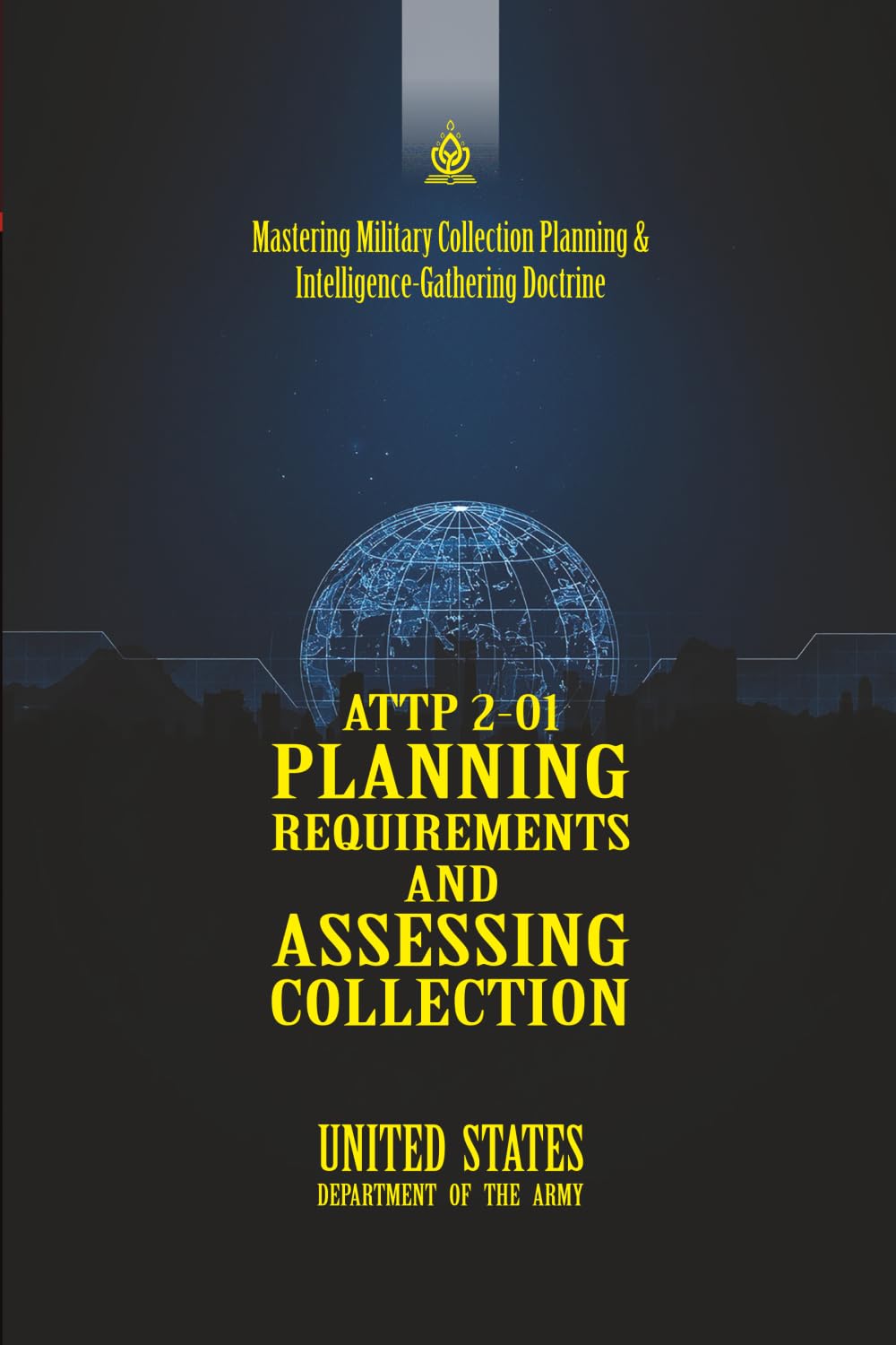 ATTP 2-01 Planning Requirements and Assessing Collection: [Annotated] Mastering Military Collection Planning & Intelligence-Gathering Doctrine