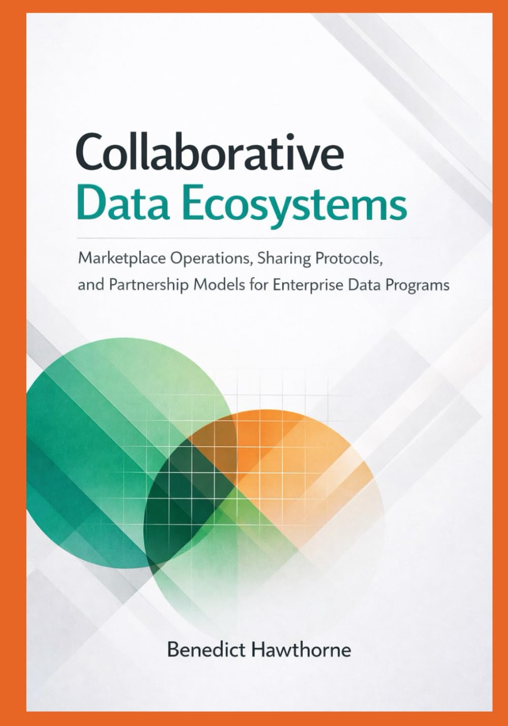 Collaborative Data Ecosystems: Marketplace Operations, Sharing Protocols, and Partnership Models for Enterprise Data Programs: 2 (Snowflake Enterprise Architecture & Operations Series)