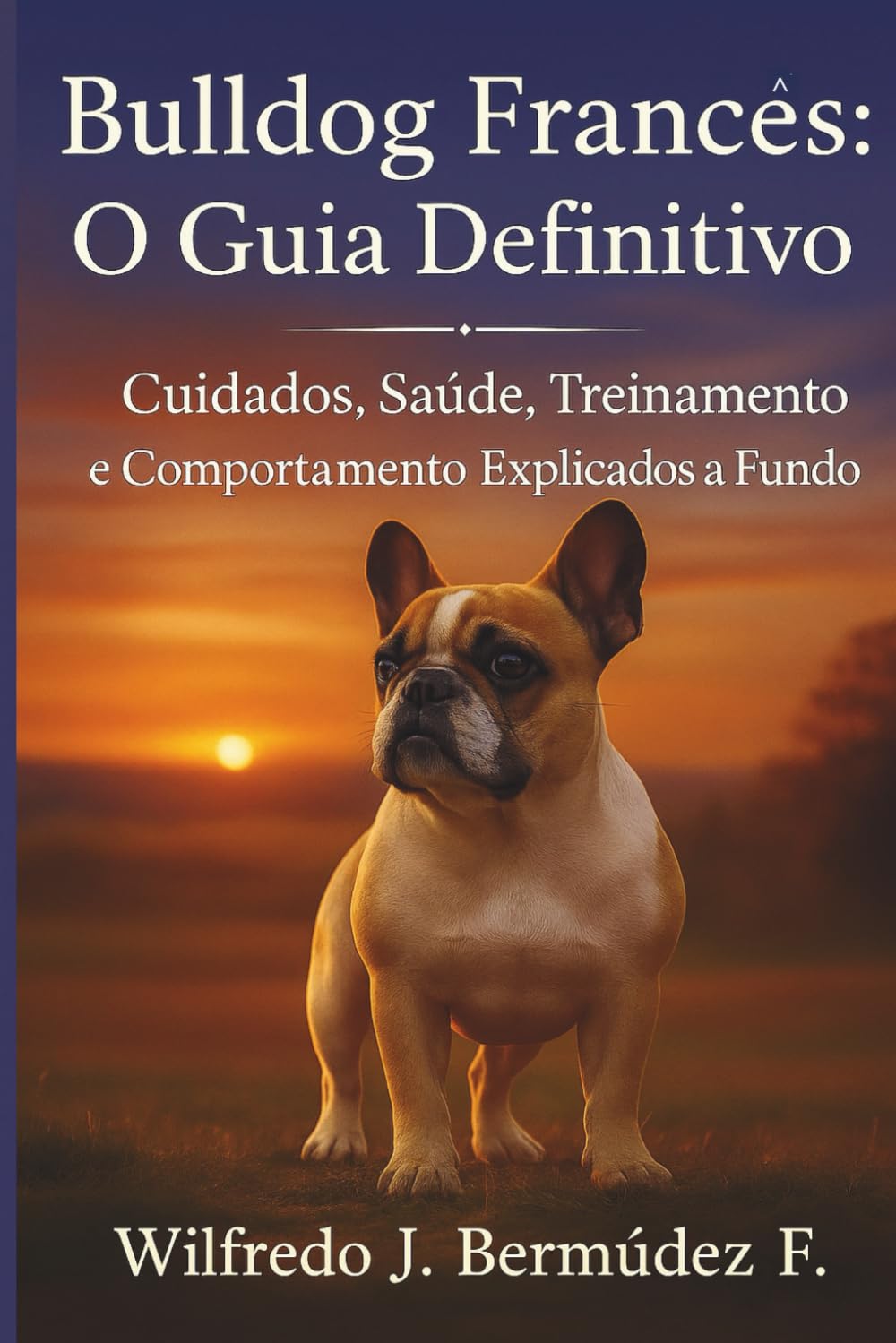 BULLDOG FRANCÊS: O GUIA DEFINITIVO: Cuidados, saúde, treinamento e comportamento explicados a fundo