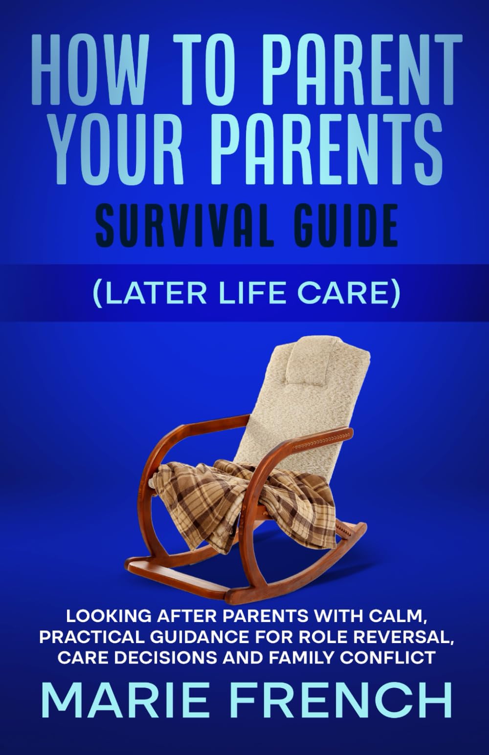 How to Parent Your Parents Survival Guide (Later Life Care): Looking After Parents with Calm, Practical Guidance for Role Reversal, Care Decisions and ... Complete Parenting Survival Guide Series)